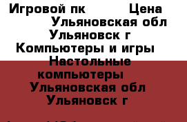 Игровой пк mars  › Цена ­ 35 000 - Ульяновская обл., Ульяновск г. Компьютеры и игры » Настольные компьютеры   . Ульяновская обл.,Ульяновск г.